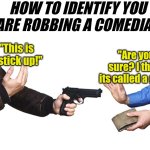 You should always tailor your message for the audience.... | HOW TO IDENTIFY YOU ARE ROBBING A COMEDIAN; "This is a stick up!"; "Are you sure? I think its called a gun!" | image tagged in armed robbery beretta pistol,comedian,armed robbery,error message,the truth,think about it | made w/ Imgflip meme maker