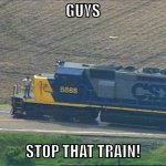 CSX 8888 | GUYS; STOP THAT TRAIN! | image tagged in csx 8888,stop reading the tags | made w/ Imgflip meme maker