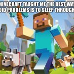 E | MINECRAFT TAUGHT ME THE BEST WAY TO AVOID PROBLEMS IS TO SLEEP THROUGH THEM | image tagged in minecraft | made w/ Imgflip meme maker