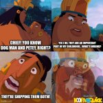 Shipping Is Weird... | YES I DO, THEY ARE AN IMPORTANT PART OF MY CHILDHOOD... WHAT'S WRONG? CHIEF! YOU KNOW DOG MAN AND PETEY, RIGHT? THEY'RE SHIPPING THEM BOTH! | image tagged in we are safe here | made w/ Imgflip meme maker