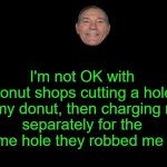 not ok | I'm not OK with donut shops cutting a hole in my donut, then charging me
separately for the same hole they robbed me of. | image tagged in donut holes,kewlew | made w/ Imgflip meme maker