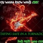 THE FOG IS COMING | STAYING SAFE IN A TORNADO | image tagged in wanna know what s cool,tornado,safe | made w/ Imgflip meme maker