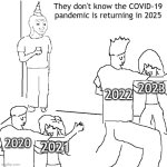 What happened to the COVID-19 pandemic? | They don't know the COVID-19 pandemic is returning in 2025; 2023; 2022; 2020; 2021 | image tagged in they don't know,memes,funny | made w/ Imgflip meme maker