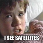 I see satellites | I SEE SATELLITES | image tagged in six sense | made w/ Imgflip meme maker