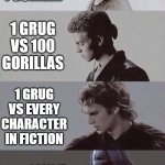 Anakin to Darth Vader transformation | 100 MEN VS 1 GORILLA; 1 GRUG VS 100 GORILLAS; 1 GRUG VS EVERY CHARACTER IN FICTION; I CALL IT DEALIN' DRUGS, RHYMES WITH GRUG | image tagged in anakin to darth vader transformation | made w/ Imgflip meme maker