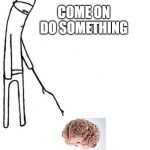 trying to get my brain to think | COME ON
DO SOMETHING | image tagged in c'mon do something,brain,out of ideas,sleepy,probably a bit dehydrated,if you are reading these post a comment | made w/ Imgflip meme maker