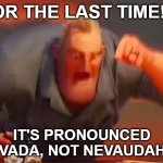 Mr incredible mad | FOR THE LAST TIME!!!! IT'S PRONOUNCED NEVADA, NOT NEVAUDAH!!!! | image tagged in mr incredible mad | made w/ Imgflip meme maker