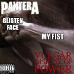 ONE STEP FROM LASHING OUT AT YOU | GLISTEN FACE; MY FIST | image tagged in vulgar display of power,glisten,anti glisten,album,pantera,song | made w/ Imgflip meme maker