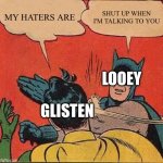 One Step closer | MY HATERS ARE; SHUT UP WHEN I'M TALKING TO YOU; LOOEY; GLISTEN | image tagged in memes,batman slapping robin,linkin park,song lyrics,funny,glisten | made w/ Imgflip meme maker
