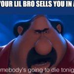 somebody's going to die tonight | WHEN YOUR LIL BRO SELLS YOU IN A GAME | image tagged in somebody's going to die tonight | made w/ Imgflip meme maker