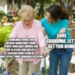 Back in the day | SURE GRANDMA, LET'S GET YOU HOME; I REMEMBER WHEN YOU NEEDED SIGNATURES FROM PEOPLE WHO HAVE KNOWN YOU FOR 10 YEARS AND ARE OF A CERTAIN PROFESSION IN ORDER TO GET YOUR CANADIAN PASSPORT | image tagged in sure grandma let's get you to bed | made w/ Imgflip meme maker