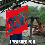 Minecraft movie but with more censorship then needed. I, am [censored] *dramatic gong* | AS A [CENSORED]; I YEARNED FOR THE [CENSORED] | image tagged in as a child i yearned for the mines | made w/ Imgflip meme maker