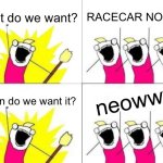 Pun | What do we want? RACECAR NOISES; neowww; When do we want it? | image tagged in memes,what do we want,funny,funny memes,puns,bad pun | made w/ Imgflip meme maker