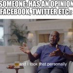 and I took that personally | SOMEONE: HAS AN OPINION; FACEBOOK, TWITTER ETC.: | image tagged in and i took that personally | made w/ Imgflip meme maker