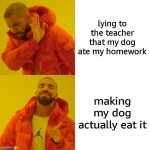 but he actually ate it!! | lying to the teacher that my dog ate my homework; making my dog actually eat it | image tagged in memes,drake hotline bling | made w/ Imgflip meme maker