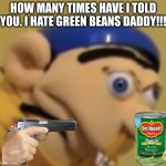 JEFFY | HOW MANY TIMES HAVE I TOLD YOU. I HATE GREEN BEANS DADDY!!! | image tagged in jeffy | made w/ Imgflip meme maker