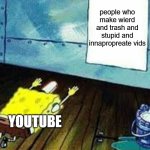 spongebob worship | people who make wierd and trash and stupid and innapropreate vids; YOUTUBE | image tagged in spongebob worship | made w/ Imgflip meme maker
