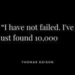 I have not failed - thomas edison