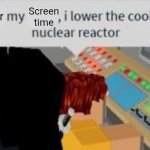 They lower My screen time.... | Screen time; Lower | image tagged in they lower my wage i lower the coolant to the nuclear reactor,parents,parenting,nuclear bomb,memes,roblox | made w/ Imgflip meme maker