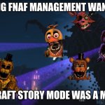 I really wanted to use this template for something... so here! have a management wanted based meme! | PORTING FNAF MANAGEMENT WANTED TO; MINECRAFT STORY MODE WAS A MISTAKE | image tagged in withered storm | made w/ Imgflip meme maker