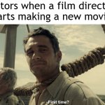 I made a new movie | Actors when a film director starts making a new movie: | image tagged in first time,memes,funny | made w/ Imgflip meme maker