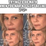 5 | TRYING TO DO MATH WHEN YOU HAVEN'T SLEPT BE LIKE: 
2+2= | image tagged in math lady/confused lady,my brain stops working,math,i need sleep,instead of making memes,too many tags | made w/ Imgflip meme maker