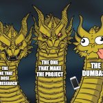 Three-headed Dragon | THE ONE THAT MAKE THE PROJECT; THE DUMBASS; THE ONE THAT DOSE THE RESEARCH | image tagged in three-headed dragon | made w/ Imgflip meme maker
