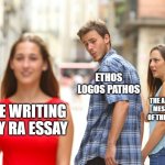 ap lang meme | ETHOS LOGOS PATHOS; THE ACTUAL MESSAGE OF THE ESSAY; ME WRITING MY RA ESSAY | image tagged in memes,distracted boyfriend,funny | made w/ Imgflip meme maker