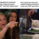 Who faces these struggles while online? Share your experience in the comments! | Random guy *speaking to someone else* “Stop being cringe and touch grass! You suck!” *cue Gen Alpha slurs*; Me (I spent the entire day outside studying and jamming to lo-fi music and JUST got online for 5 minutes): | image tagged in memes,woman yelling at cat,funny,relatable,imgflip,oh wow are you actually reading these tags | made w/ Imgflip meme maker
