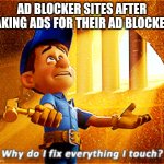 why do i fix everything i touch | AD BLOCKER SITES AFTER MAKING ADS FOR THEIR AD BLOCKERS | image tagged in why do i fix everything i touch | made w/ Imgflip meme maker