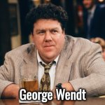 Bye , bye | George Wendt | image tagged in george wendt,he's gone,rest in peace,cheers,out of here,he would think this is funny | made w/ Imgflip meme maker