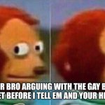 . | WHEN YOUR BRO ARGUING WITH THE GAY BOY AND HE SAYS BE QUIET BEFORE I TELL EM AND YOUR HB GETS QUIET. | image tagged in monkey looking away | made w/ Imgflip meme maker