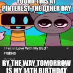 Wish me luck yall | FOUND THIS AT PINTEREST THE OTHER DAY; BY THE WAY TOMORROW IS MY 14TH BIRTHDAY | image tagged in i fell in love with my best friend,images,birthday,sprunki | made w/ Imgflip meme maker