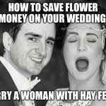 Allergic to commitment | HOW TO SAVE FLOWER MONEY ON YOUR WEDDING; MARRY A WOMAN WITH HAY FEVER | image tagged in allergic to commitment | made w/ Imgflip meme maker