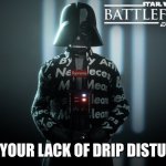 Vader Drip | "I FIND YOUR LACK OF DRIP DISTURBING" | image tagged in vader drip | made w/ Imgflip meme maker