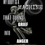 meme I thought of during English class (from long way down book) | GRIEF; ANGER | image tagged in i am a machine that turns | made w/ Imgflip meme maker