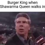 Shawarma Queen | Burger King when Shawarma Queen walks in | image tagged in x when x walks in | made w/ Imgflip meme maker