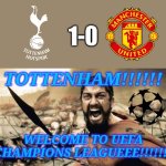 Tottenham 1 Man United 0. Spurs are going to the Champions League | 1-0; TOTTENHAM!!!!!! WELCOME TO UEFA CHAMPIONS LEAGUEEE!!!!!!! | image tagged in memes,sparta leonidas,tottenham,man united,europa league,sports | made w/ Imgflip meme maker