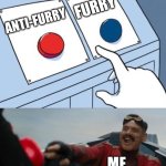 POV ME | FURRY; ANTI-FURRY; ME | image tagged in robotnik button,anti-furry,memes | made w/ Imgflip meme maker