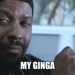 Gingers Are Black Now? | MY GINGA | image tagged in denzel training day,gingers,black,redheads,funny memes,denzel washington | made w/ Imgflip meme maker