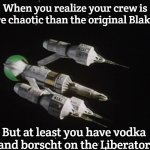 Liberator Blake's 7 | When you realize your crew is more chaotic than the original Blake's 7; But at least you have vodka and borscht on the Liberator | image tagged in liberator blake's 7,slavic blake's 7,slavic lives matter | made w/ Imgflip meme maker