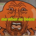 oh heavens nah | me when no beans | image tagged in cursed darwin | made w/ Imgflip meme maker