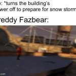 Freddy is comin | Me: *turns the building’s power off to prepare for snow storm*; Freddy Fazbear: | image tagged in gifs,memes,five nights at freddy's,freddy fazbear | made w/ Imgflip video-to-gif maker