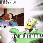 We kinda get it | This Scene; Me: BALD BALD BALD | image tagged in bald,sofia the first,fun,memes,funny memes,spongebob squarepants | made w/ Imgflip meme maker