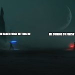 saberforce | ME COMING TO FINISH THE JOB; NOOBS IN SABER FORCE HITTING ME | image tagged in obi wan vs vader | made w/ Imgflip meme maker