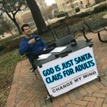 God Is Just Santa Claus For Adults | GOD IS JUST SANTA
CLAUS FOR ADULTS | image tagged in change my mind,santa claus,god,anti-religion,the abrahamic god,i'm a grown man i am a big adult i can do this | made w/ Imgflip meme maker