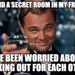 I want to find a secret room | I FOUND A SECRET ROOM IN MY FRIENDS; I'VE BEEN WORRIED ABOUT LOOKING OUT FOR EACH OTHER | image tagged in memes,leonardo dicaprio cheers,funny | made w/ Imgflip meme maker