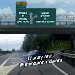 I want to be an animator | Making a version of animation studios; Making an actually good movie; Disney and Illumination makers | image tagged in memes,left exit 12 off ramp,funny | made w/ Imgflip meme maker