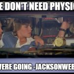 where we're going we dont need roads | WE DON'T NEED PHYSICS; WHERE WERE GOING -JACKSONWEBB1, 2025 | image tagged in where we're going we dont need roads | made w/ Imgflip meme maker
