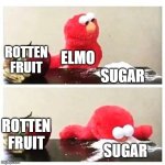 of course its sugar, what else would it be? | ROTTEN FRUIT; ELMO; SUGAR; ROTTEN FRUIT; SUGAR | image tagged in elmo cocaine | made w/ Imgflip meme maker